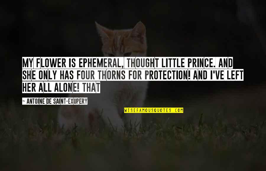 You Left Her Alone Quotes By Antoine De Saint-Exupery: My flower is ephemeral, thought little prince. And You Left Her Alone Quotes By Antoine De Saint-Exupery: My flower is ephemeral, thought little prince. And
