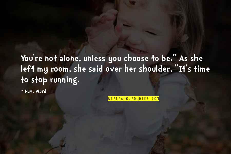 You Left Her Alone Quotes By H.M. Ward: You're not alone, unless you choose to be." You Left Her Alone Quotes By H.M. Ward: You're not alone, unless you choose to be."
