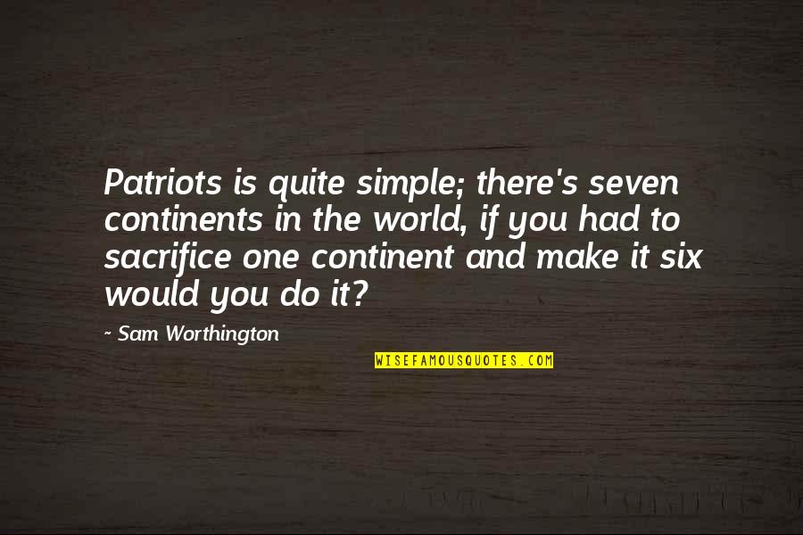 You Left Me All Alone Quotes By Sam Worthington: Patriots is quite simple; there's seven continents in You Left Me All Alone Quotes By Sam Worthington: Patriots is quite simple; there's seven continents in