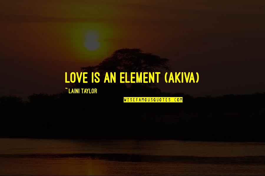 You Left Me For This Bs Quotes By Laini Taylor: Love is an element (Akiva)