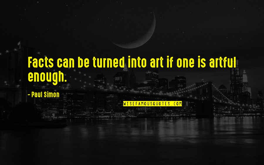 You Left Me Just When I Needed You Quotes By Paul Simon: Facts can be turned into art if one