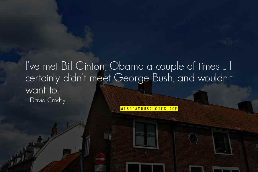 You Left Me Lonely Quotes By David Crosby: I've met Bill Clinton, Obama a couple of