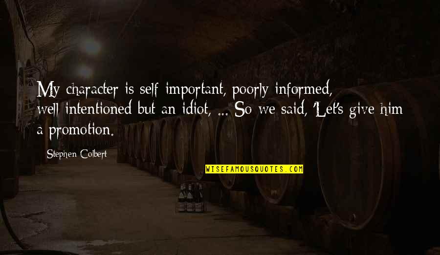 You Left Me Lonely Quotes By Stephen Colbert: My character is self-important, poorly informed, well-intentioned but You Left Me Lonely Quotes By Stephen Colbert: My character is self-important, poorly informed, well-intentioned but