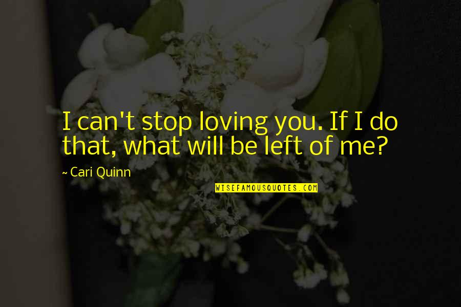 You Left Not Me Quotes By Cari Quinn: I can't stop loving you. If I do