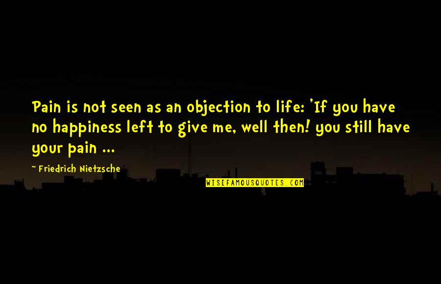 You Left Not Me Quotes By Friedrich Nietzsche: Pain is not seen as an objection to
