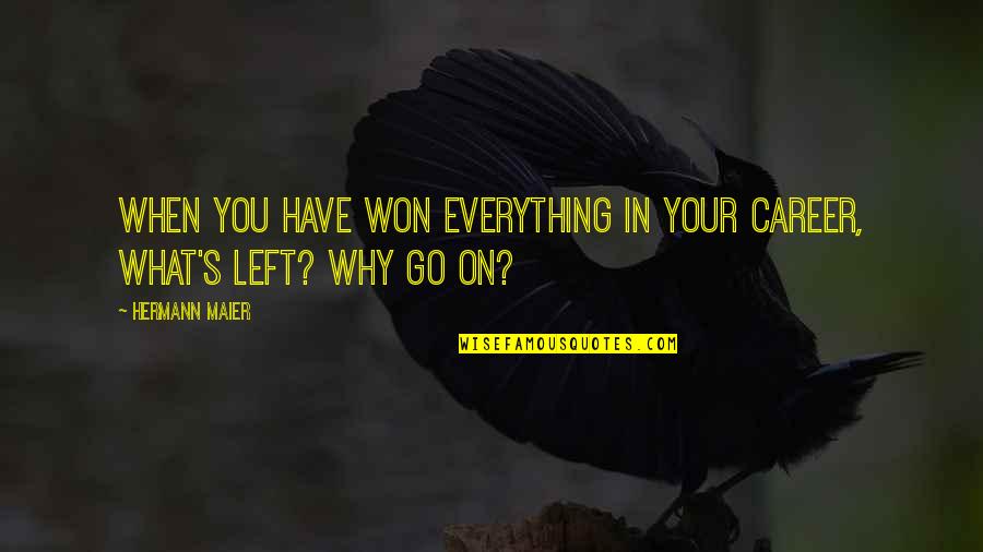 You Left Quotes By Hermann Maier: When you have won everything in your career,