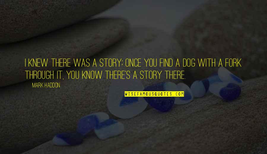You Left When I Needed You The Most Quotes By Mark Haddon: I knew there was a story; once you You Left When I Needed You The Most Quotes By Mark Haddon: I knew there was a story; once you