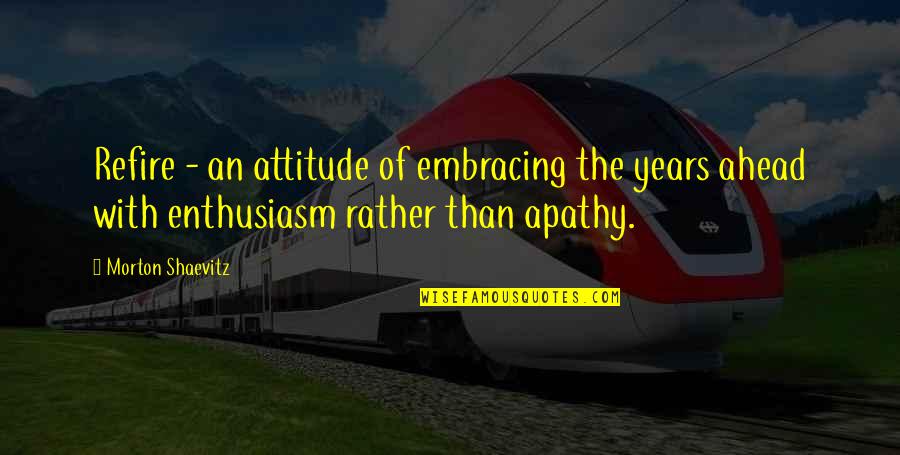 You Left When I Needed You The Most Quotes By Morton Shaevitz: Refire - an attitude of embracing the years