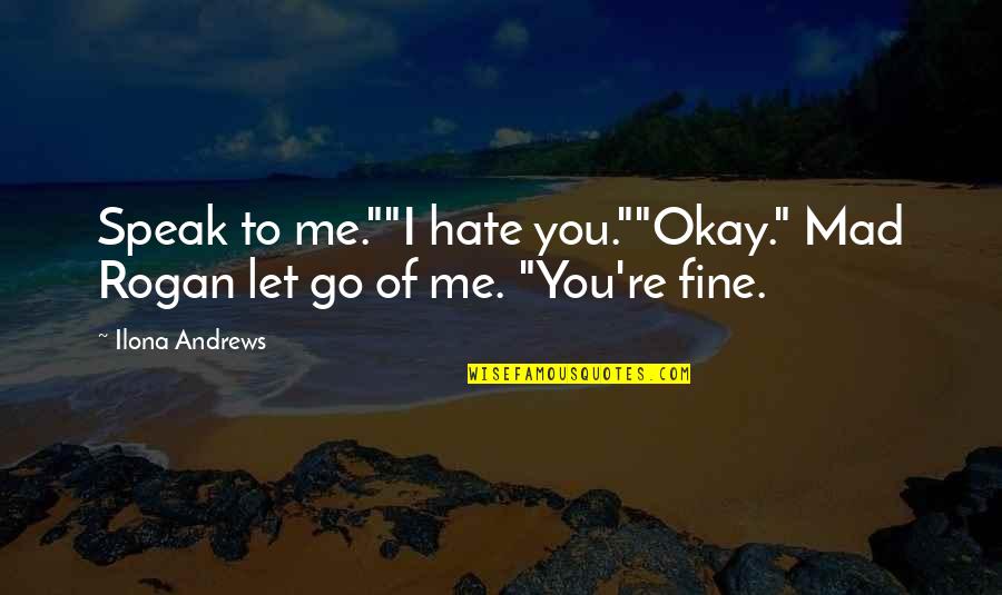 You Let Go Of Me Quotes By Ilona Andrews: Speak to me.""I hate you.""Okay." Mad Rogan let
