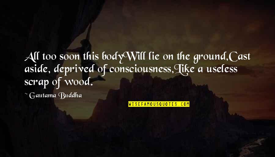 You Lie Like A Quotes By Gautama Buddha: All too soon this bodyWill lie on the
