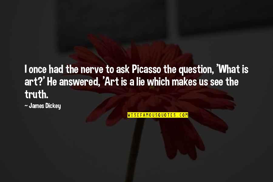 You Lie Once Quotes By James Dickey: I once had the nerve to ask Picasso You Lie Once Quotes By James Dickey: I once had the nerve to ask Picasso