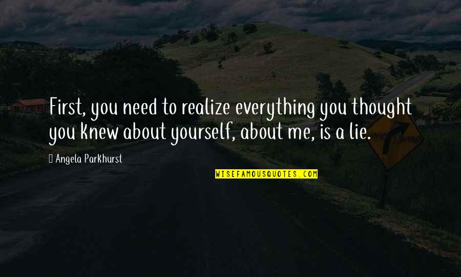 You Lie To Me Quotes By Angela Parkhurst: First, you need to realize everything you thought
