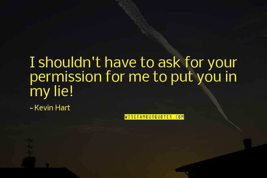 You Lie To Me Quotes By Kevin Hart: I shouldn't have to ask for your permission