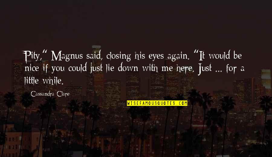 You Lie With Me Quotes By Cassandra Clare: Pity," Magnus said, closing his eyes again. "It