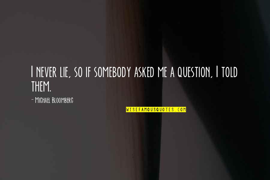 You Lie With Me Quotes By Michael Bloomberg: I never lie, so if somebody asked me