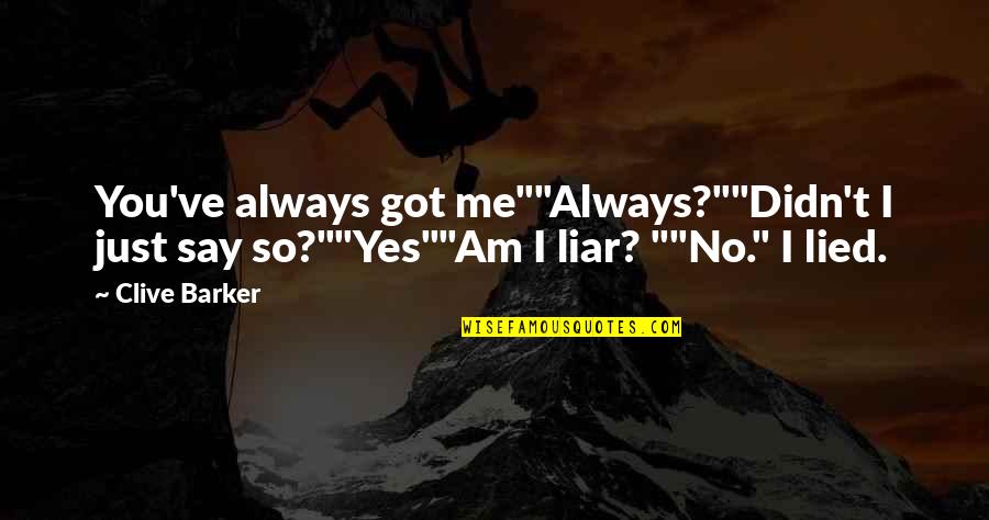 You Lied Quotes By Clive Barker: You've always got me""Always?""Didn't I just say so?""Yes""Am