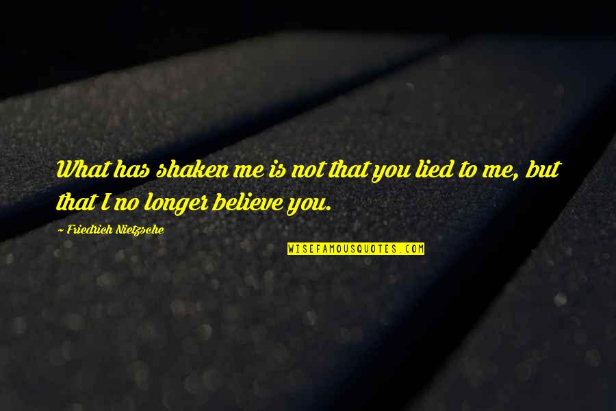 You Lied Quotes By Friedrich Nietzsche: What has shaken me is not that you