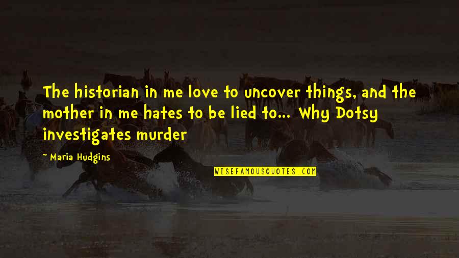 You Lied To Me Quotes By Maria Hudgins: The historian in me love to uncover things,