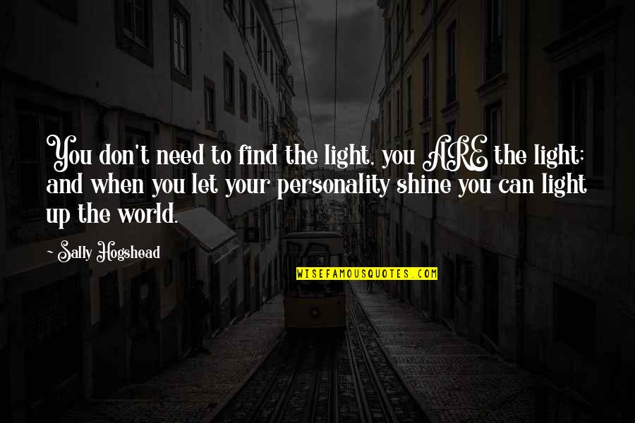You Light Up The World Quotes By Sally Hogshead: You don't need to find the light, you