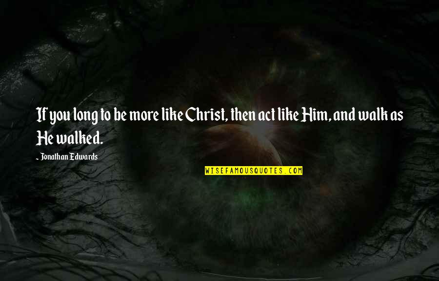 You Like Him Quotes By Jonathan Edwards: If you long to be more like Christ,