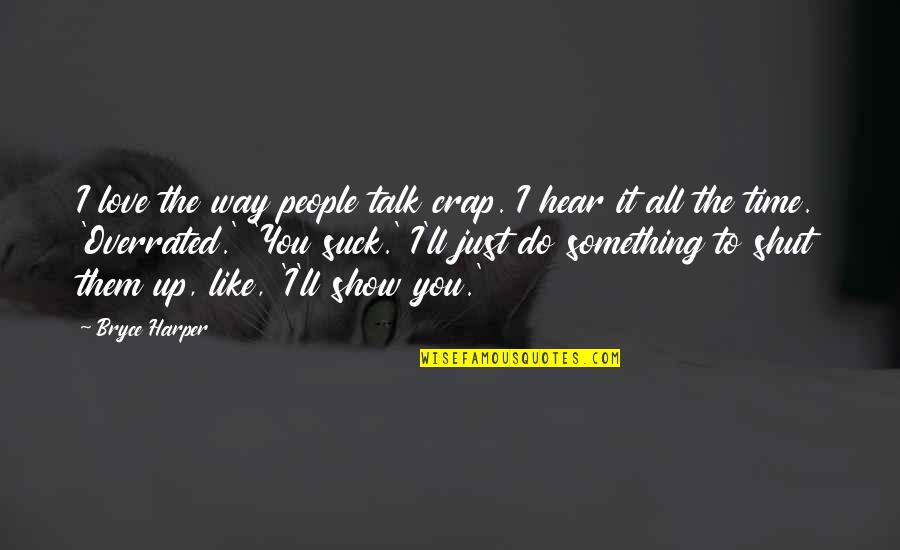 You Like It I Love It Quotes By Bryce Harper: I love the way people talk crap. I