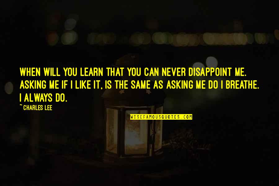 You Like It I Love It Quotes By Charles Lee: When will you learn that you can never