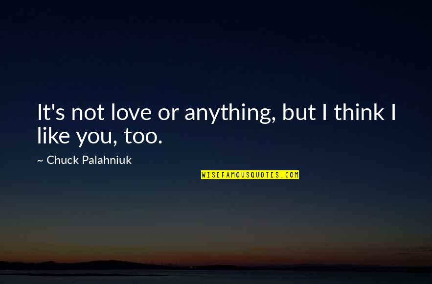 You Like It I Love It Quotes By Chuck Palahniuk: It's not love or anything, but I think