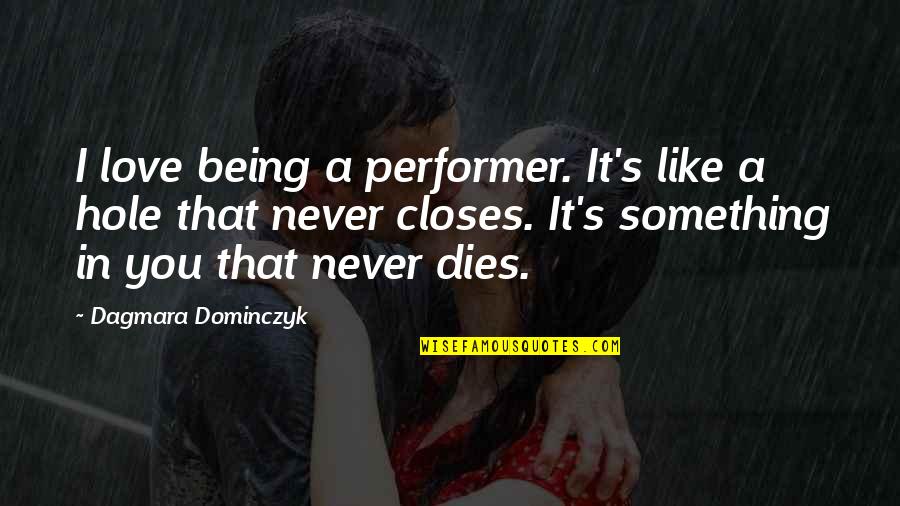 You Like It I Love It Quotes By Dagmara Dominczyk: I love being a performer. It's like a