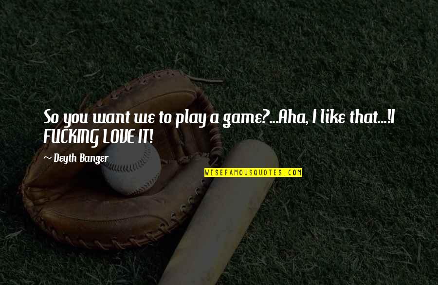 You Like It I Love It Quotes By Deyth Banger: So you want we to play a game?...Aha,