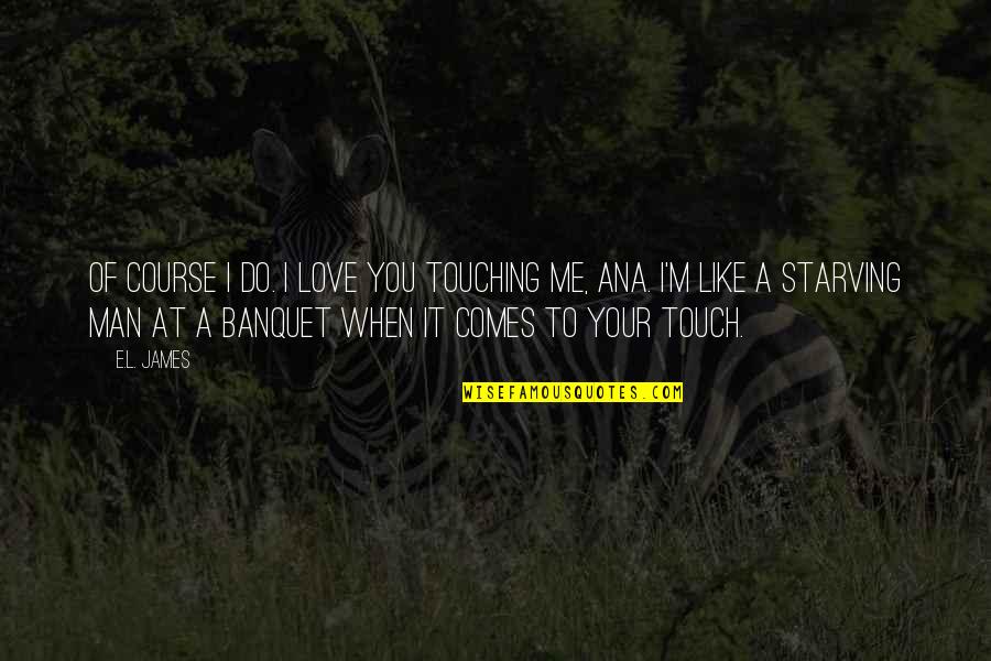 You Like It I Love It Quotes By E.L. James: Of course I do. I love you touching
