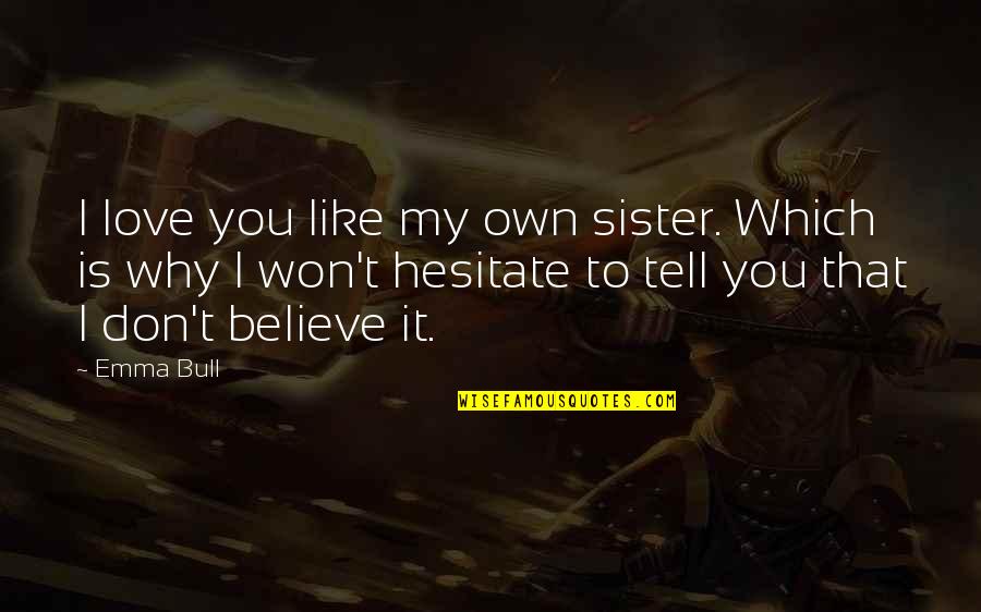You Like It I Love It Quotes By Emma Bull: I love you like my own sister. Which
