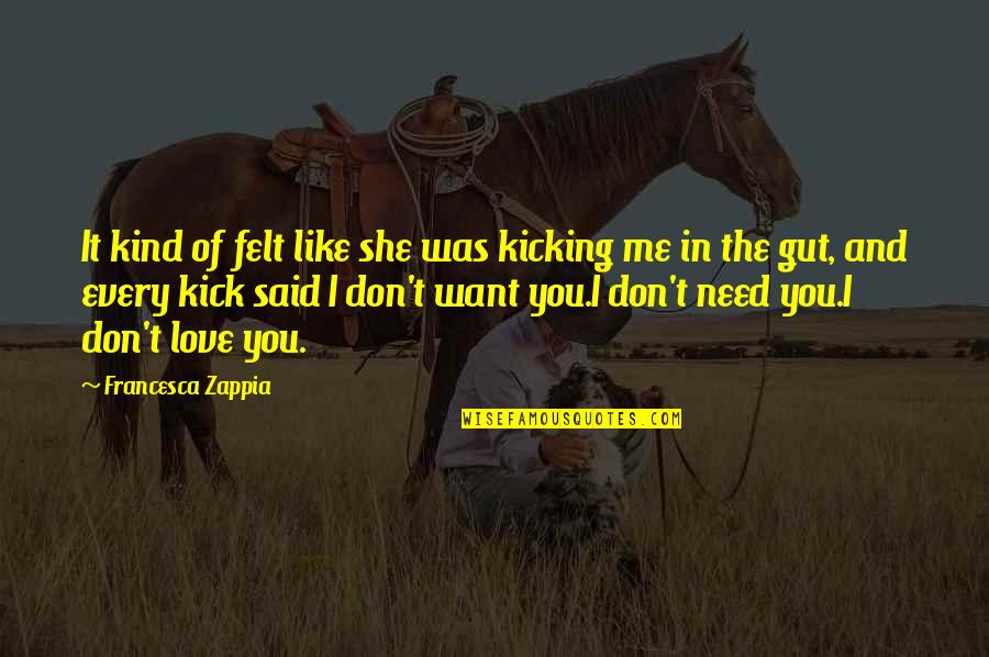 You Like It I Love It Quotes By Francesca Zappia: It kind of felt like she was kicking