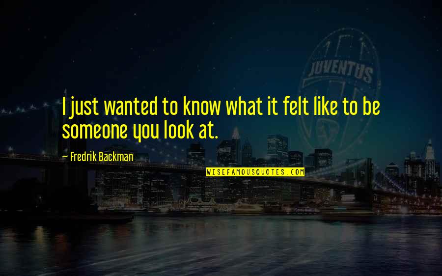 You Like It I Love It Quotes By Fredrik Backman: I just wanted to know what it felt