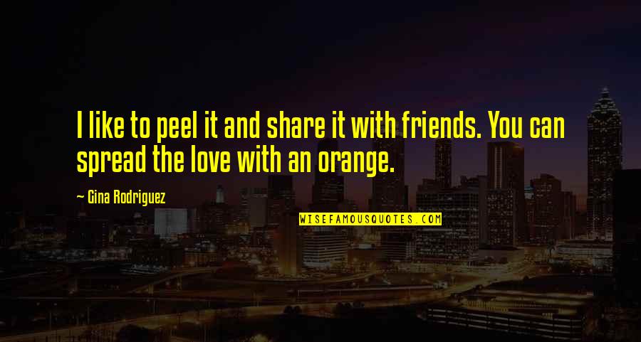 You Like It I Love It Quotes By Gina Rodriguez: I like to peel it and share it