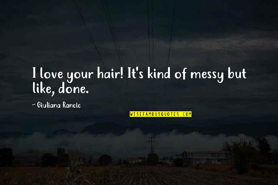 You Like It I Love It Quotes By Giuliana Rancic: I love your hair! It's kind of messy
