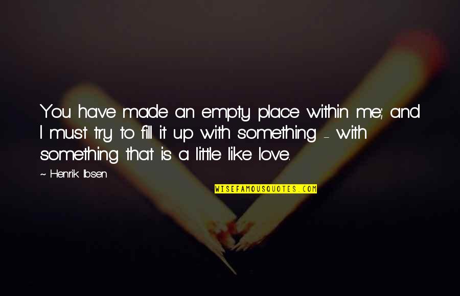 You Like It I Love It Quotes By Henrik Ibsen: You have made an empty place within me;