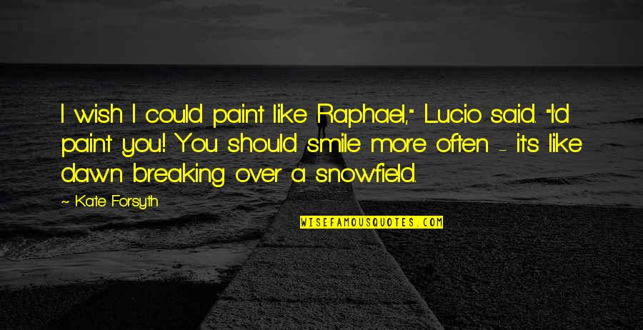 You Like It I Love It Quotes By Kate Forsyth: I wish I could paint like Raphael," Lucio