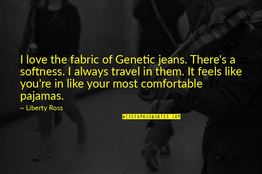 You Like It I Love It Quotes By Liberty Ross: I love the fabric of Genetic jeans. There's