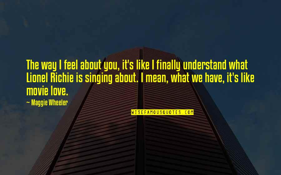 You Like It I Love It Quotes By Maggie Wheeler: The way I feel about you, it's like