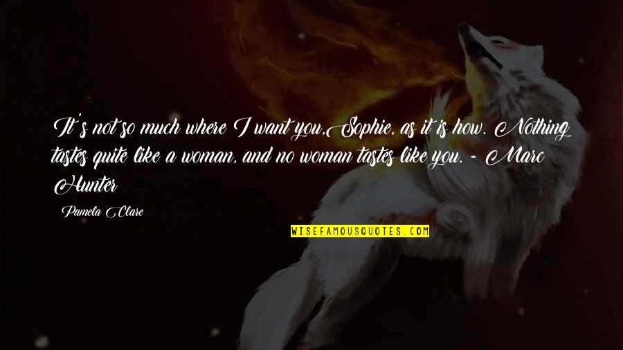 You Like It I Love It Quotes By Pamela Clare: It's not so much where I want you,Sophie,