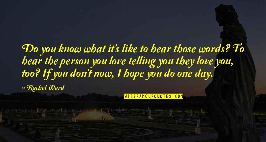 You Like It I Love It Quotes By Rachel Ward: Do you know what it's like to hear