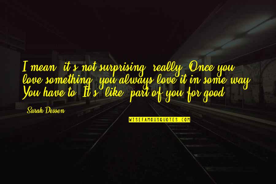 You Like It I Love It Quotes By Sarah Dessen: I mean, it's not surprising, really. Once you