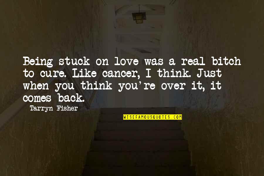 You Like It I Love It Quotes By Tarryn Fisher: Being stuck on love was a real bitch