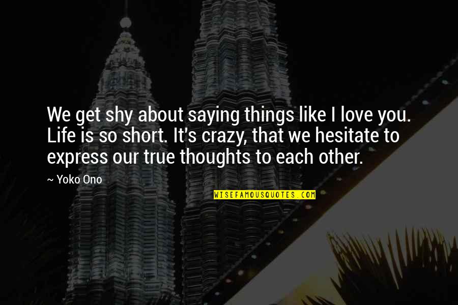 You Like It I Love It Quotes By Yoko Ono: We get shy about saying things like I