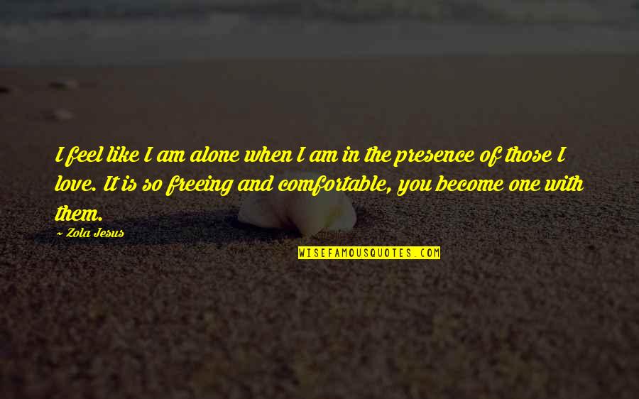 You Like It I Love It Quotes By Zola Jesus: I feel like I am alone when I