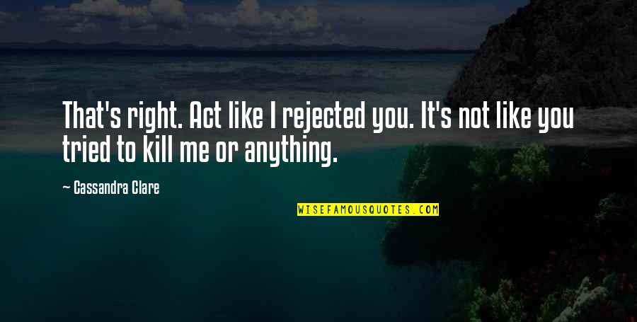 You Like Me Or Not Quotes By Cassandra Clare: That's right. Act like I rejected you. It's