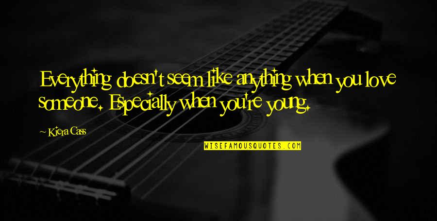 You Like Someone Doesn't Like You Quotes By Kiera Cass: Everything doesn't seem like anything when you love