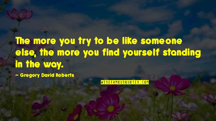 You Like Someone Else Quotes By Gregory David Roberts: The more you try to be like someone