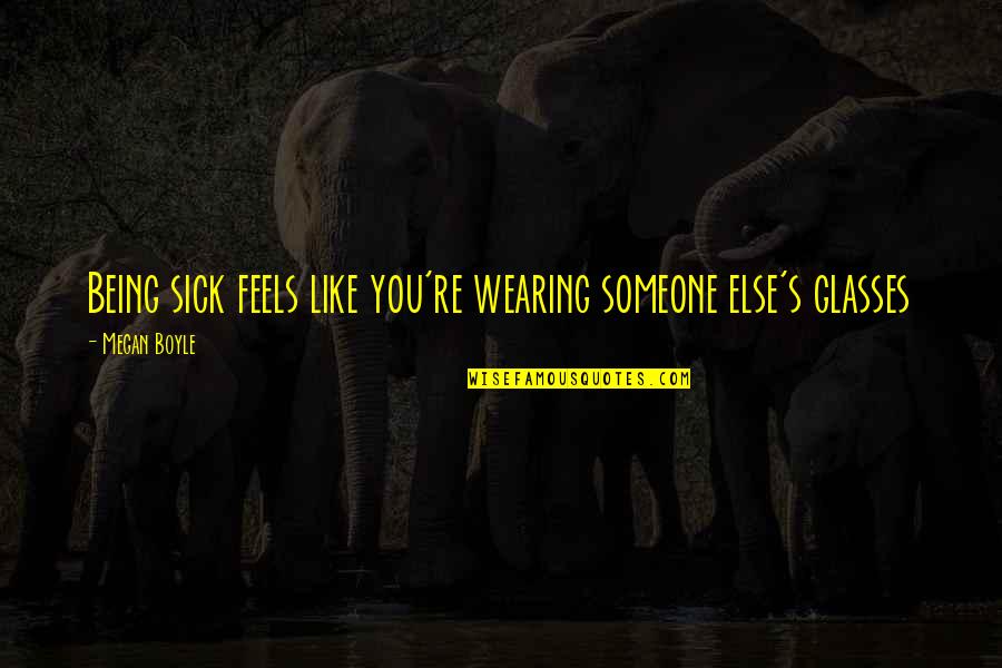 You Like Someone Else Quotes By Megan Boyle: Being sick feels like you're wearing someone else's