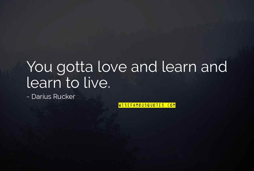 You Live And Learn Quotes By Darius Rucker: You gotta love and learn and learn to You Live And Learn Quotes By Darius Rucker: You gotta love and learn and learn to